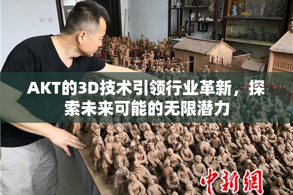 AKT的3D技术引领行业革新，探索未来可能的无限潜力