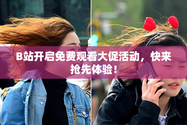 B站开启免费观看大促活动，快来抢先体验！