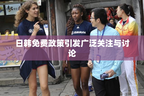 日韩免费政策引发广泛关注与讨论