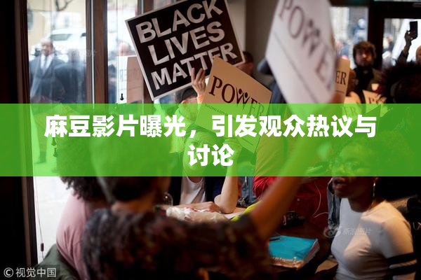 麻豆影片曝光，引发观众热议与讨论