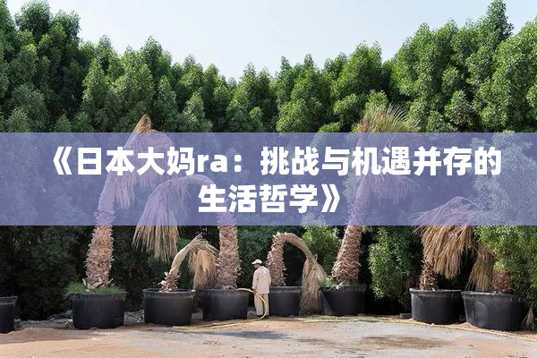 《日本大妈ra：挑战与机遇并存的生活哲学》