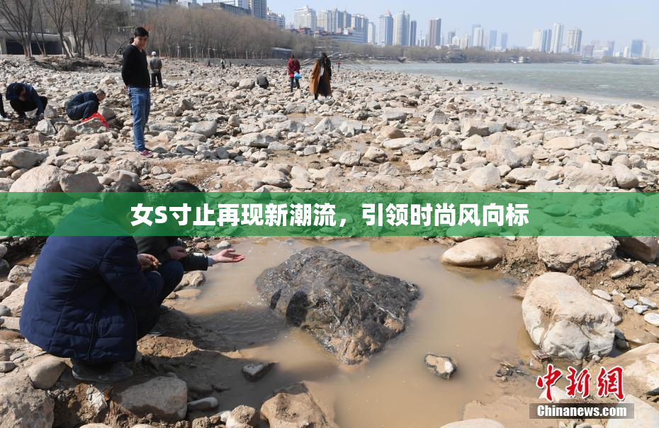 女S寸止再现新潮流，引领时尚风向标