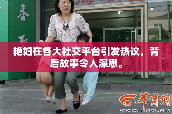 艳妇在各大社交平台引发热议，背后故事令人深思。