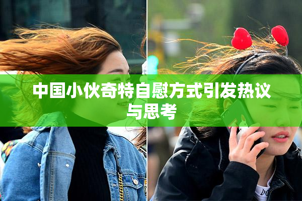 中国小伙奇特自慰方式引发热议与思考