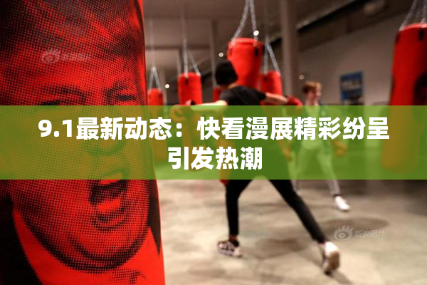 9.1最新动态：快看漫展精彩纷呈引发热潮