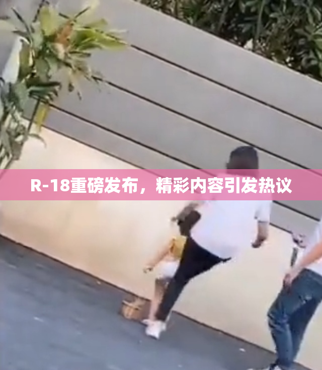 R-18重磅发布，精彩内容引发热议