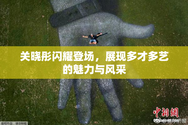 关晓彤闪耀登场，展现多才多艺的魅力与风采