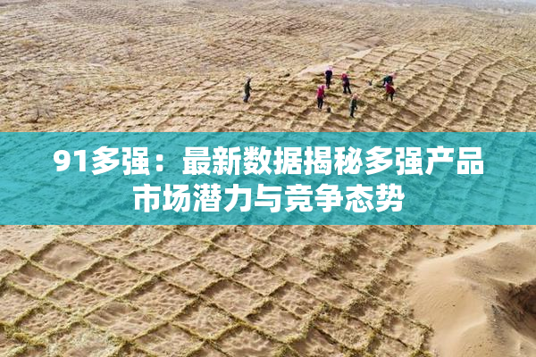 91多强：最新数据揭秘多强产品市场潜力与竞争态势