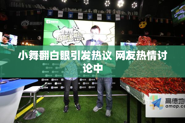 小舞翻白眼引发热议 网友热情讨论中