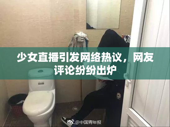少女直播引发网络热议，网友评论纷纷出炉