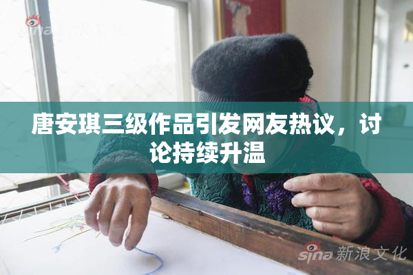 唐安琪三级作品引发网友热议，讨论持续升温