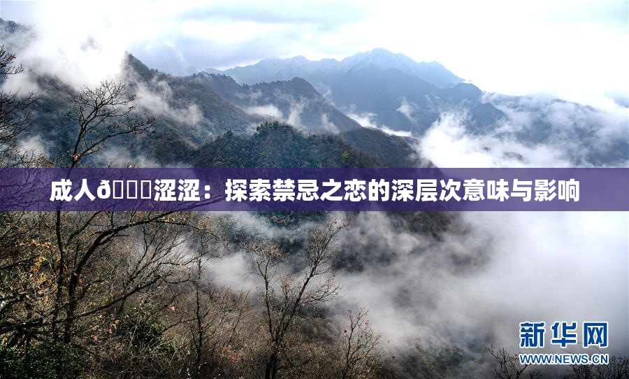 成人🔞涩涩：探索禁忌之恋的深层次意味与影响