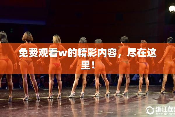 免费观看w的精彩内容，尽在这里！
