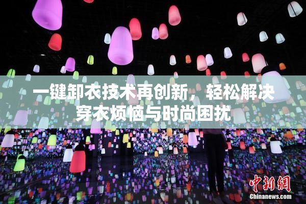 一键卸衣技术再创新，轻松解决穿衣烦恼与时尚困扰