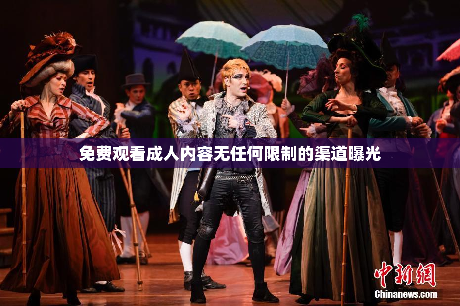 免费观看成人内容无任何限制的渠道曝光