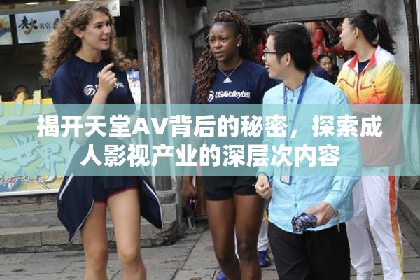 揭开天堂AV背后的秘密，探索成人影视产业的深层次内容