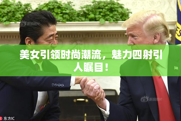 美女引领时尚潮流，魅力四射引人瞩目！