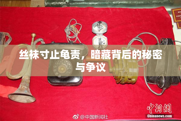 丝袜寸止龟责，暗藏背后的秘密与争议