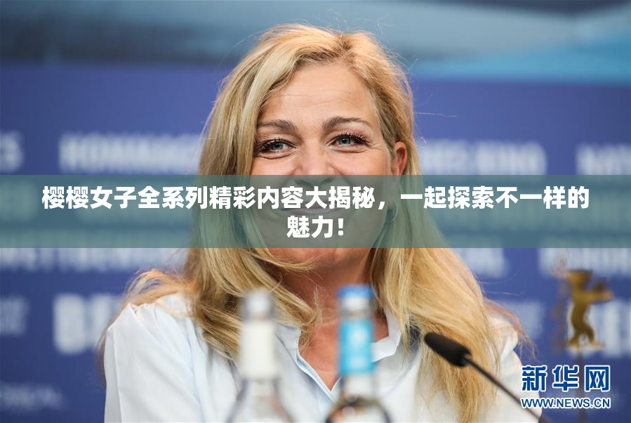 樱樱女子全系列精彩内容大揭秘，一起探索不一样的魅力！