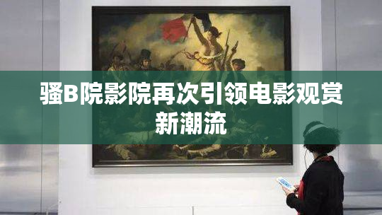 骚B院影院再次引领电影观赏新潮流