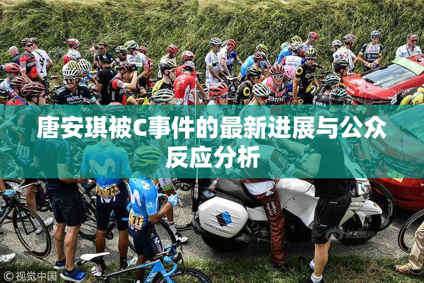 唐安琪被C事件的最新进展与公众反应分析