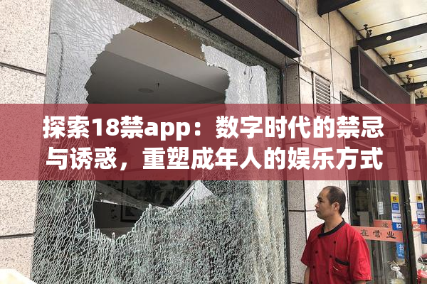 探索18禁app：数字时代的禁忌与诱惑，重塑成年人的娱乐方式