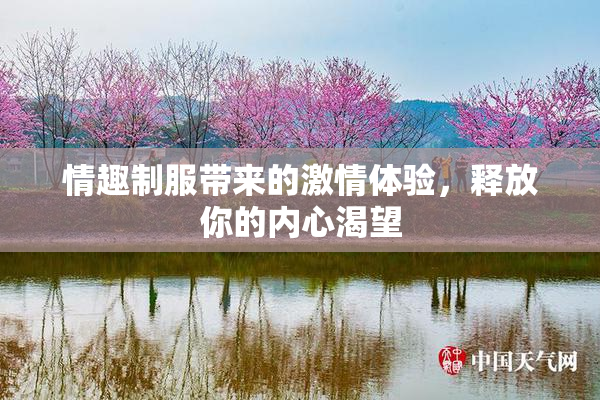 情趣制服带来的激情体验，释放你的内心渴望