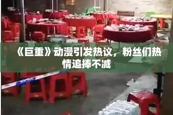 《巨重》动漫引发热议，粉丝们热情追捧不减
