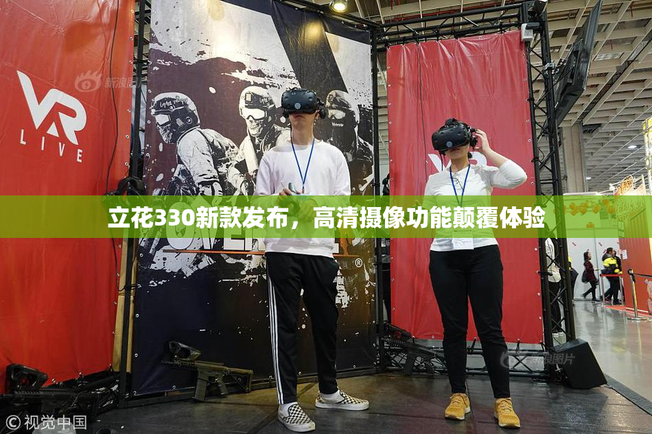 立花330新款发布，高清摄像功能颠覆体验