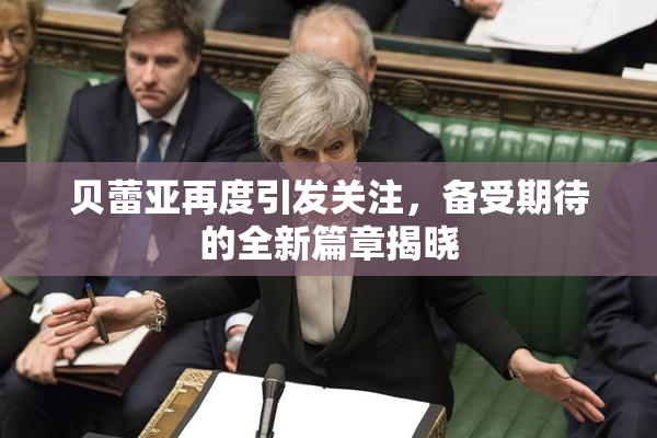 贝蕾亚再度引发关注，备受期待的全新篇章揭晓