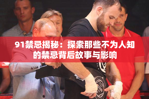 91禁忌揭秘：探索那些不为人知的禁忌背后故事与影响