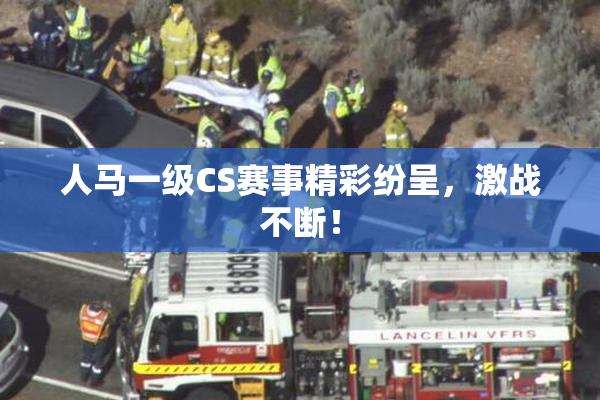 人马一级CS赛事精彩纷呈，激战不断！