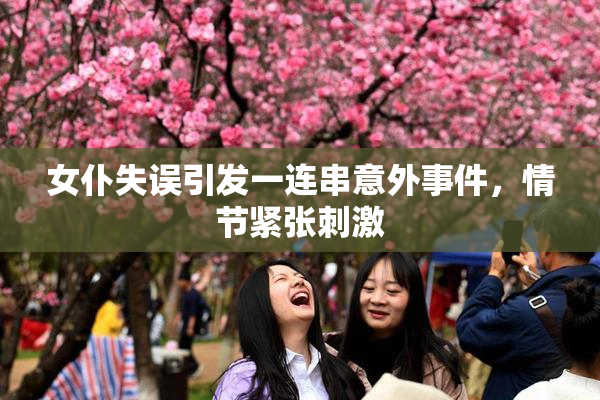 女仆失误引发一连串意外事件，情节紧张刺激