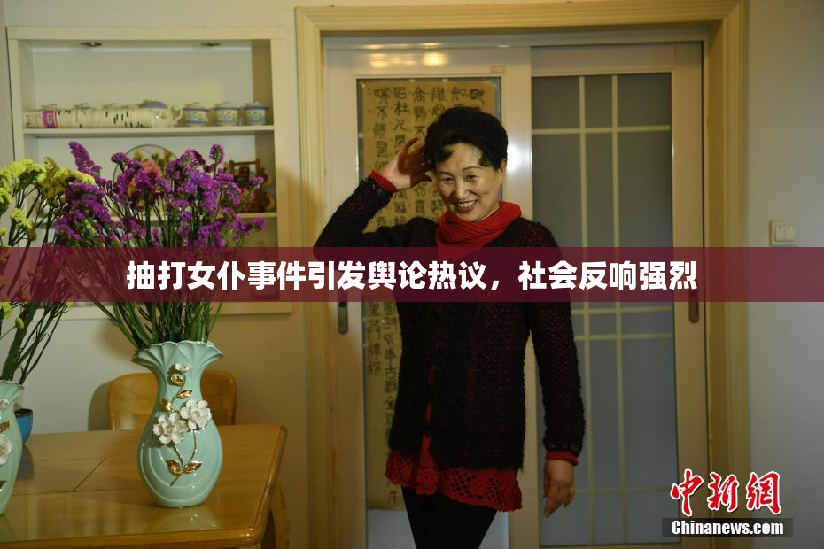 抽打女仆事件引发舆论热议，社会反响强烈