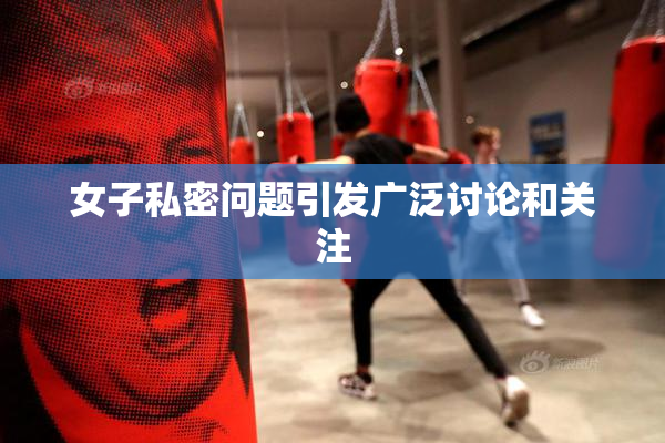 女子私密问题引发广泛讨论和关注