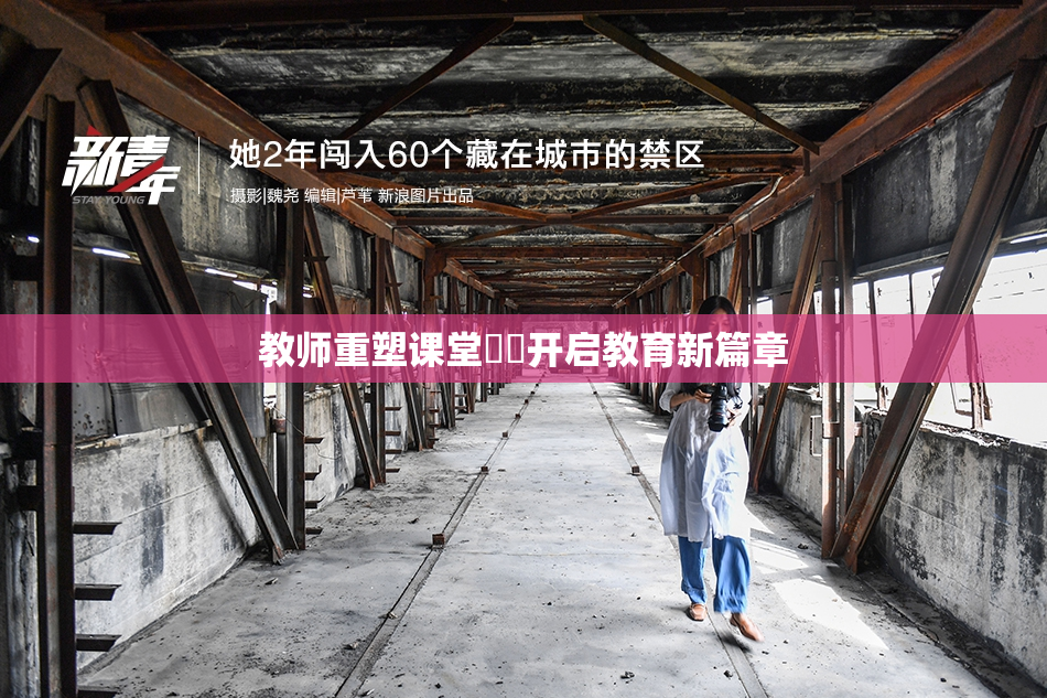 教师重塑课堂❌‌开启教育新篇章