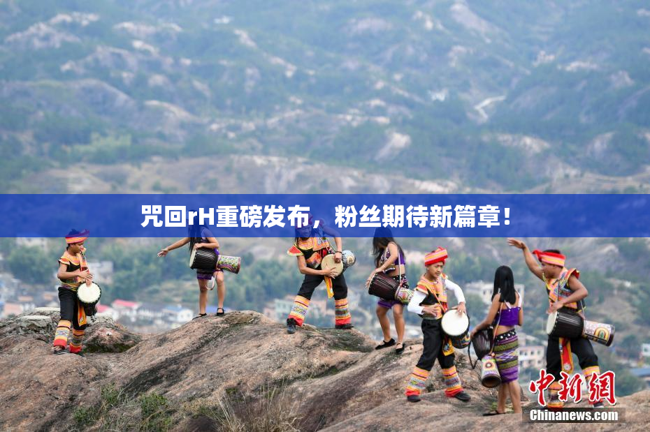 咒回rH重磅发布，粉丝期待新篇章！