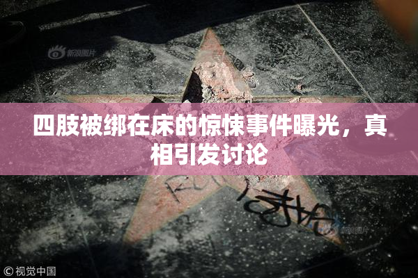 四肢被绑在床的惊悚事件曝光，真相引发讨论
