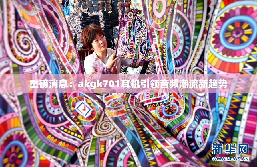 重磅消息：akgk701耳机引领音频潮流新趋势