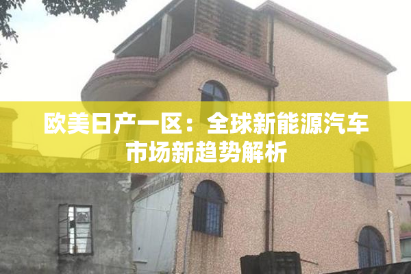 欧美日产一区：全球新能源汽车市场新趋势解析