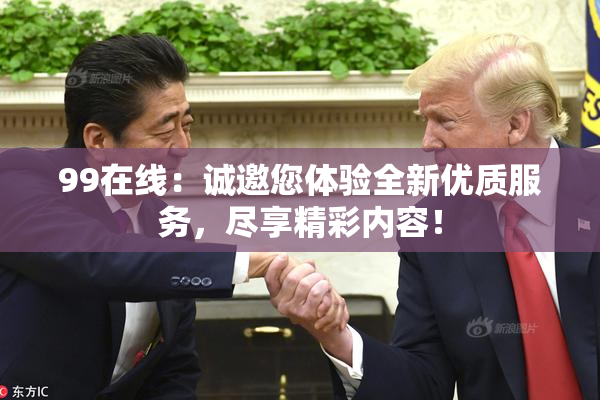 99在线：诚邀您体验全新优质服务，尽享精彩内容！