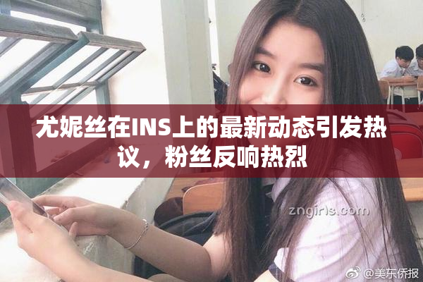 尤妮丝在INS上的最新动态引发热议，粉丝反响热烈