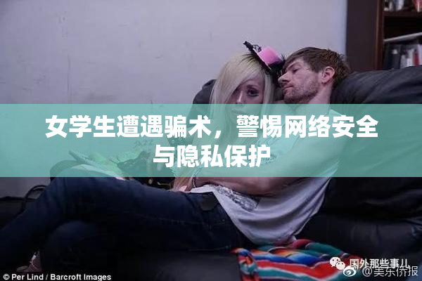 女学生遭遇骗术，警惕网络安全与隐私保护