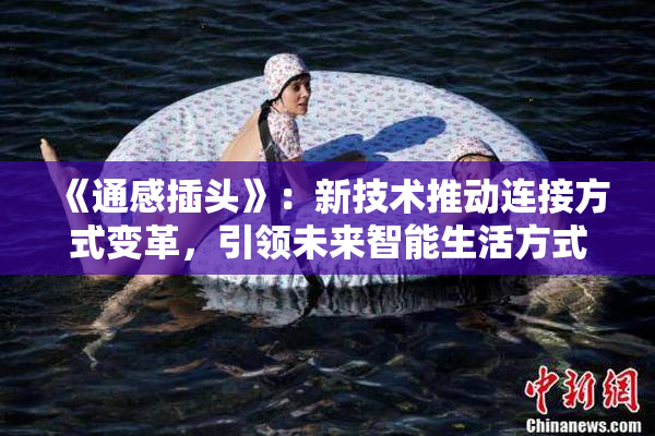 《通感插头》：新技术推动连接方式变革，引领未来智能生活方式