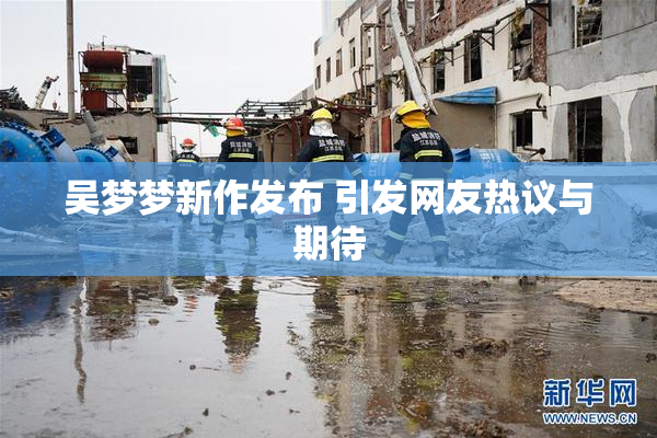 吴梦梦新作发布 引发网友热议与期待