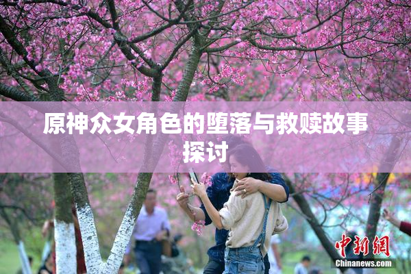 原神众女角色的堕落与救赎故事探讨