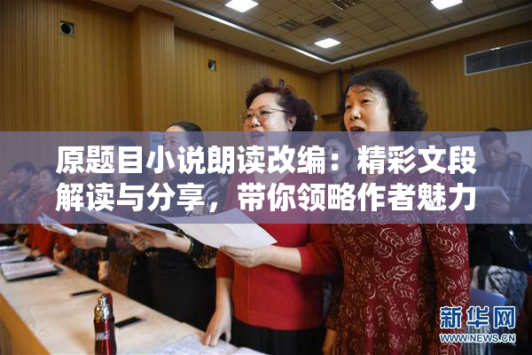 原题目小说朗读改编：精彩文段解读与分享，带你领略作者魅力
