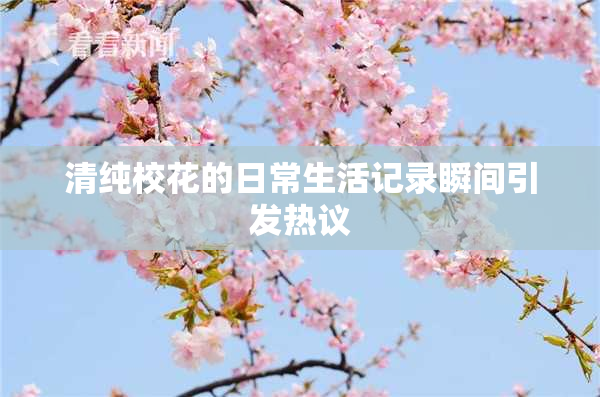 清纯校花的日常生活记录瞬间引发热议