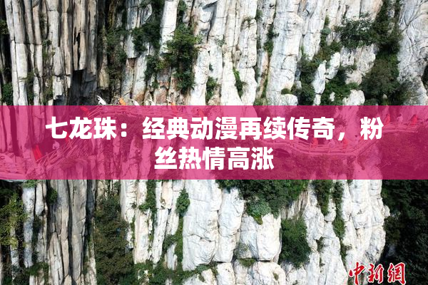 七龙珠：经典动漫再续传奇，粉丝热情高涨