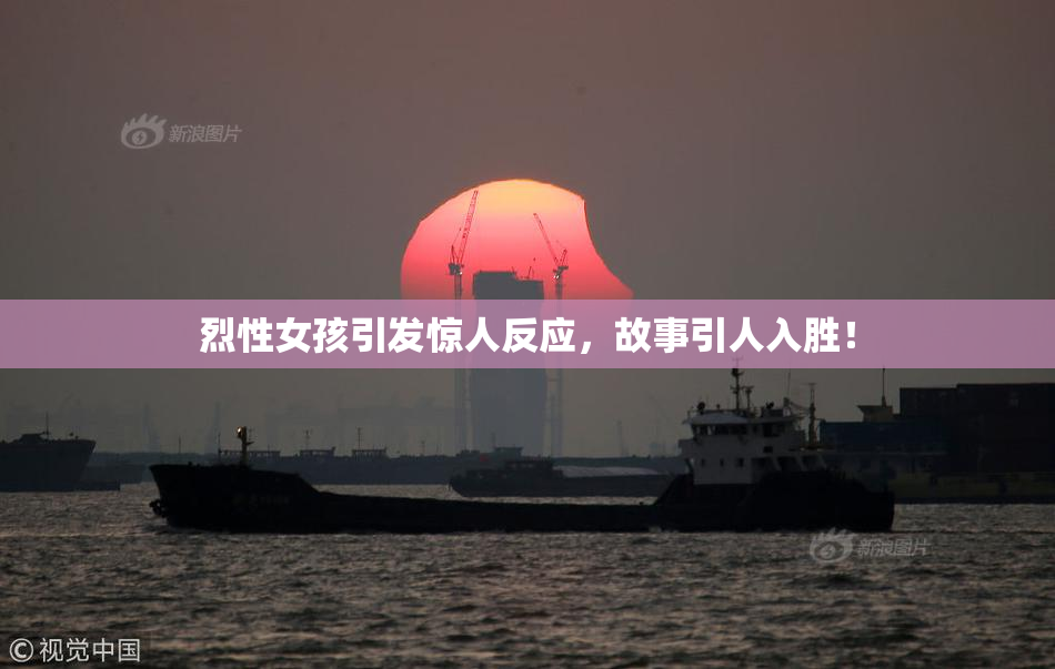 烈性女孩引发惊人反应，故事引人入胜！